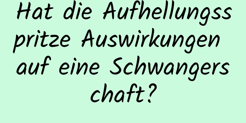 Hat die Aufhellungsspritze Auswirkungen auf eine Schwangerschaft?