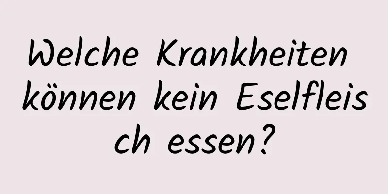 Welche Krankheiten können kein Eselfleisch essen?