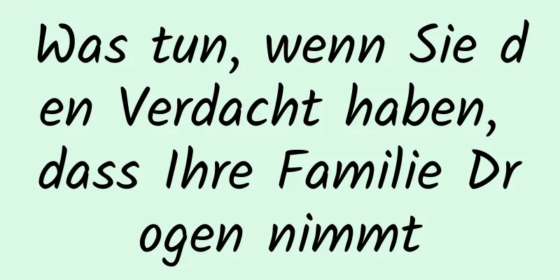 Was tun, wenn Sie den Verdacht haben, dass Ihre Familie Drogen nimmt