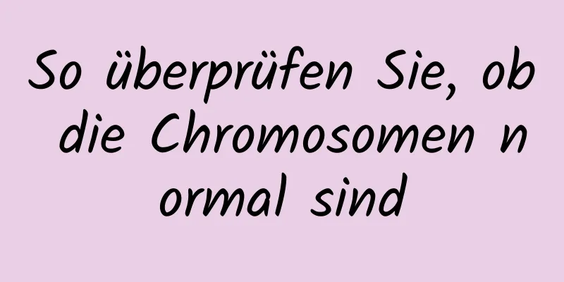 So überprüfen Sie, ob die Chromosomen normal sind