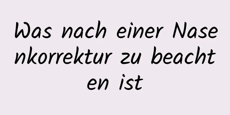 Was nach einer Nasenkorrektur zu beachten ist