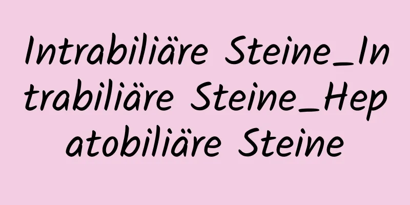 Intrabiliäre Steine_Intrabiliäre Steine_Hepatobiliäre Steine
