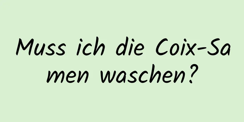 Muss ich die Coix-Samen waschen?