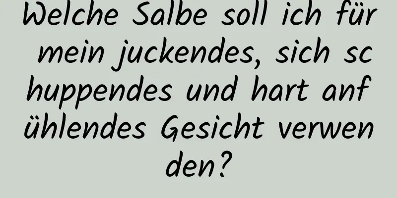 Welche Salbe soll ich für mein juckendes, sich schuppendes und hart anfühlendes Gesicht verwenden?