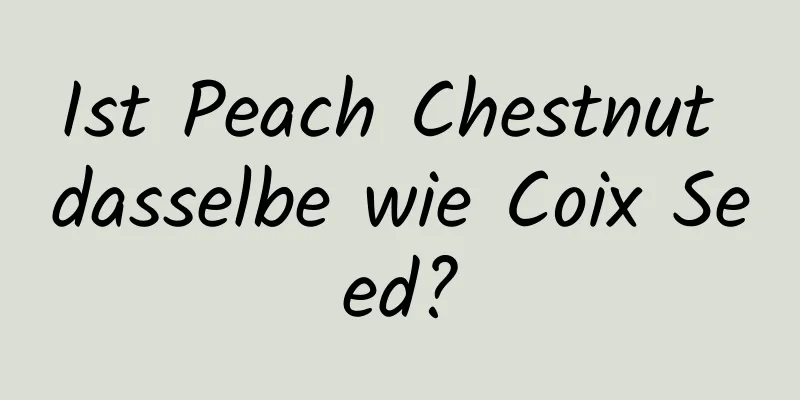Ist Peach Chestnut dasselbe wie Coix Seed?