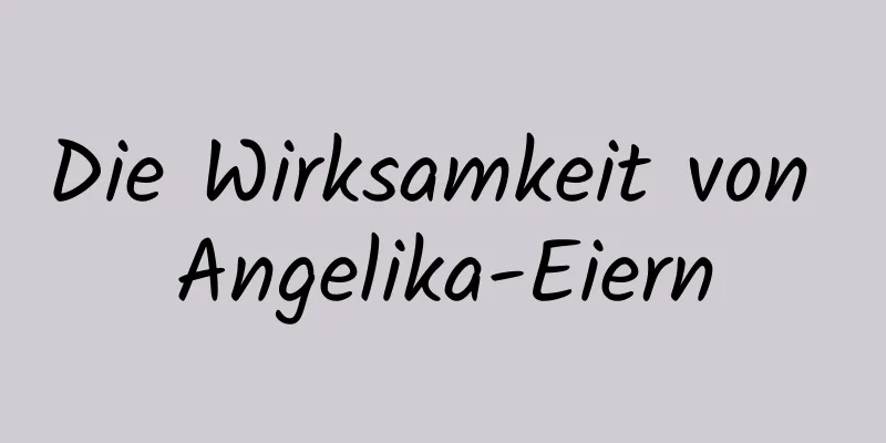 Die Wirksamkeit von Angelika-Eiern