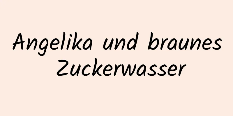Angelika und braunes Zuckerwasser