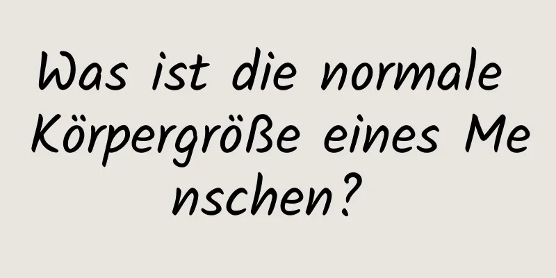 Was ist die normale Körpergröße eines Menschen? 