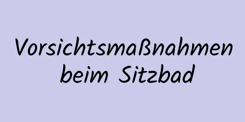 Vorsichtsmaßnahmen beim Sitzbad