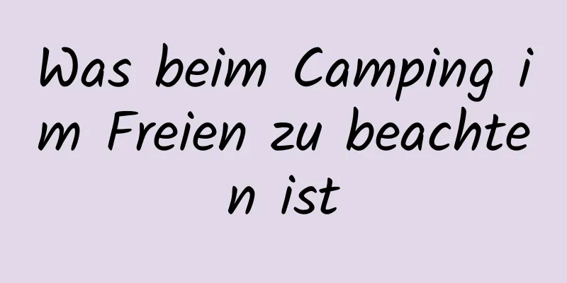 Was beim Camping im Freien zu beachten ist