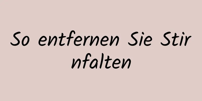 So entfernen Sie Stirnfalten