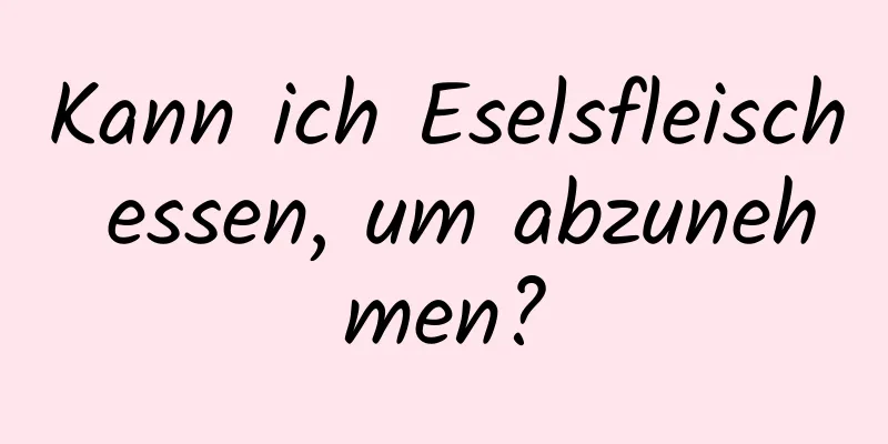 Kann ich Eselsfleisch essen, um abzunehmen?