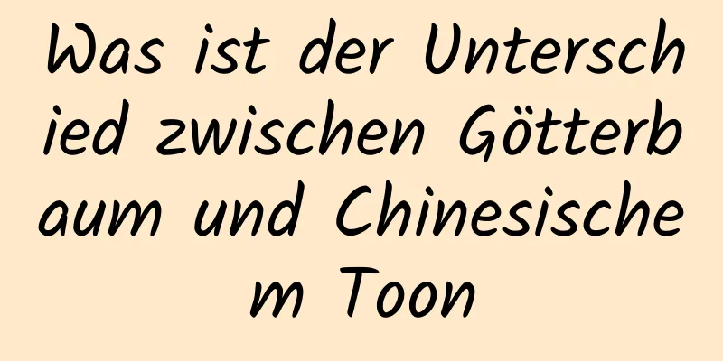 Was ist der Unterschied zwischen Götterbaum und Chinesischem Toon