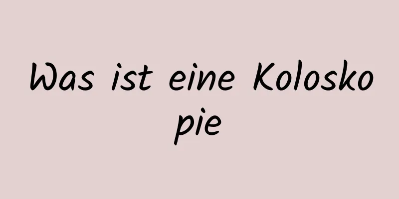 Was ist eine Koloskopie