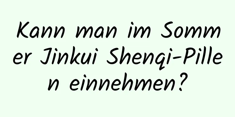 Kann man im Sommer Jinkui Shenqi-Pillen einnehmen?