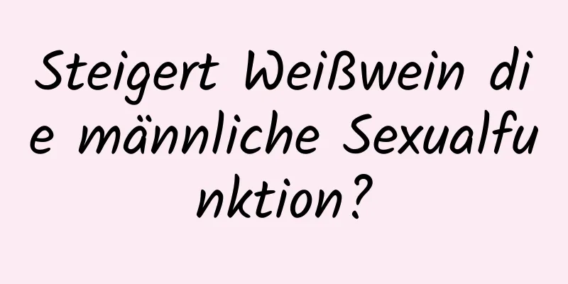 Steigert Weißwein die männliche Sexualfunktion?