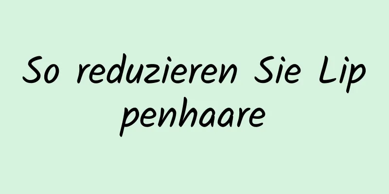 So reduzieren Sie Lippenhaare