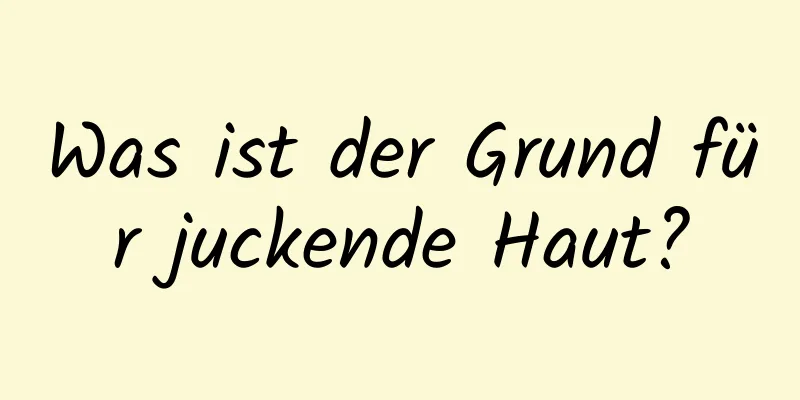Was ist der Grund für juckende Haut?