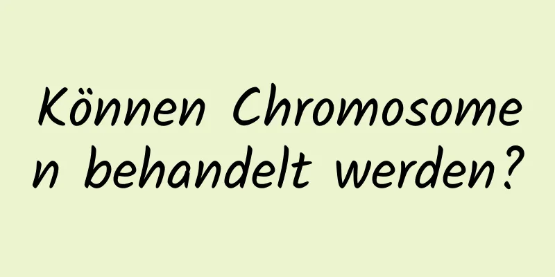 Können Chromosomen behandelt werden?