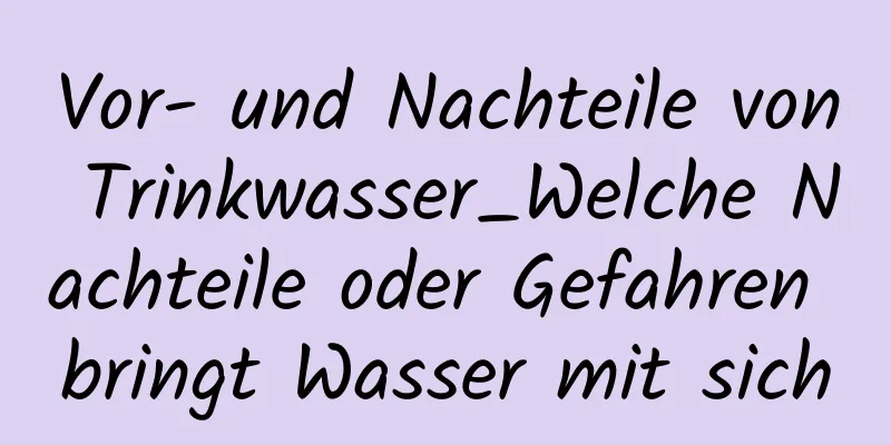 Vor- und Nachteile von Trinkwasser_Welche Nachteile oder Gefahren bringt Wasser mit sich