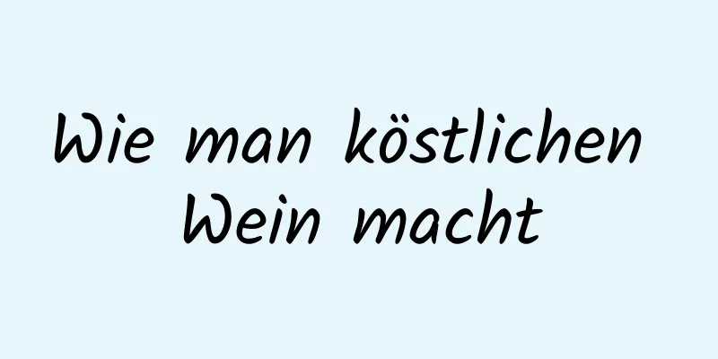 Wie man köstlichen Wein macht