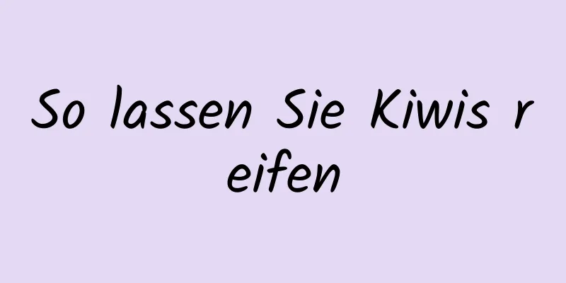 So lassen Sie Kiwis reifen