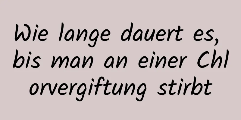 Wie lange dauert es, bis man an einer Chlorvergiftung stirbt