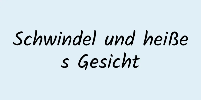 Schwindel und heißes Gesicht