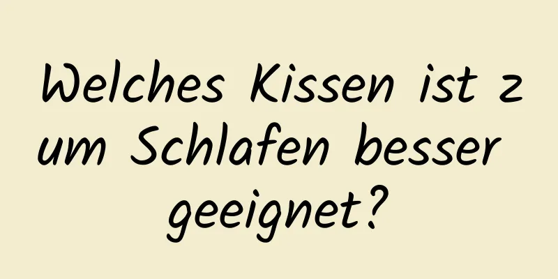 Welches Kissen ist zum Schlafen besser geeignet?