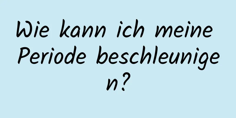 Wie kann ich meine Periode beschleunigen?