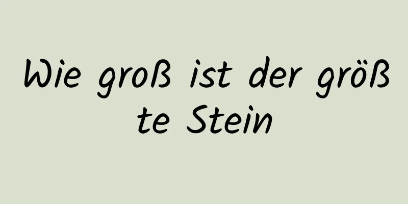 Wie groß ist der größte Stein