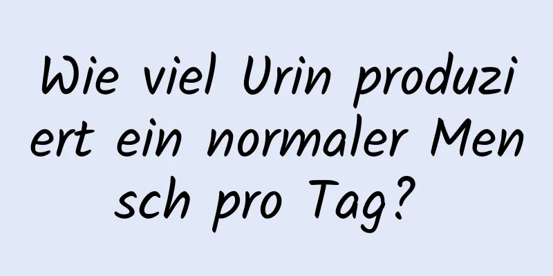 Wie viel Urin produziert ein normaler Mensch pro Tag? 