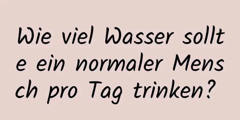 Wie viel Wasser sollte ein normaler Mensch pro Tag trinken? 