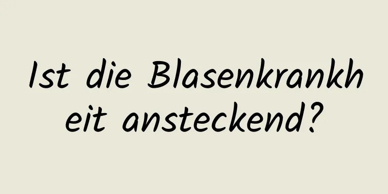 Ist die Blasenkrankheit ansteckend?