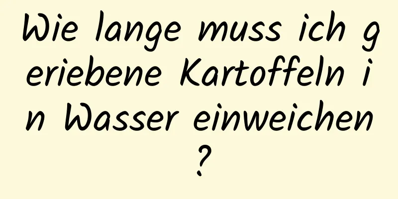Wie lange muss ich geriebene Kartoffeln in Wasser einweichen?
