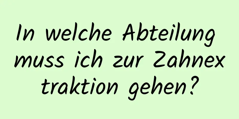 In welche Abteilung muss ich zur Zahnextraktion gehen?