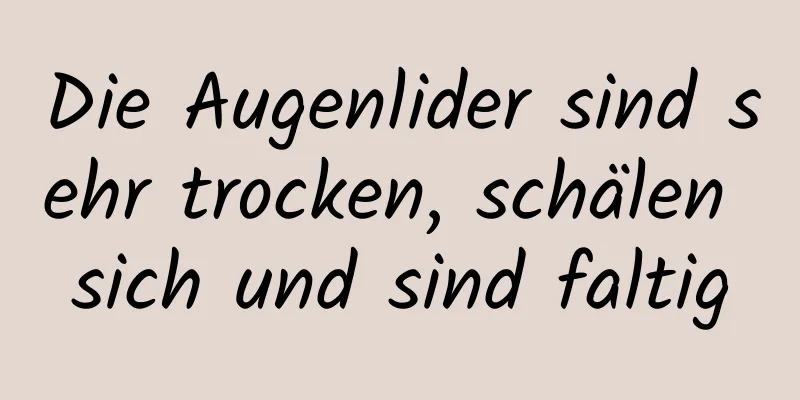 Die Augenlider sind sehr trocken, schälen sich und sind faltig