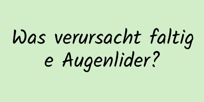 Was verursacht faltige Augenlider?
