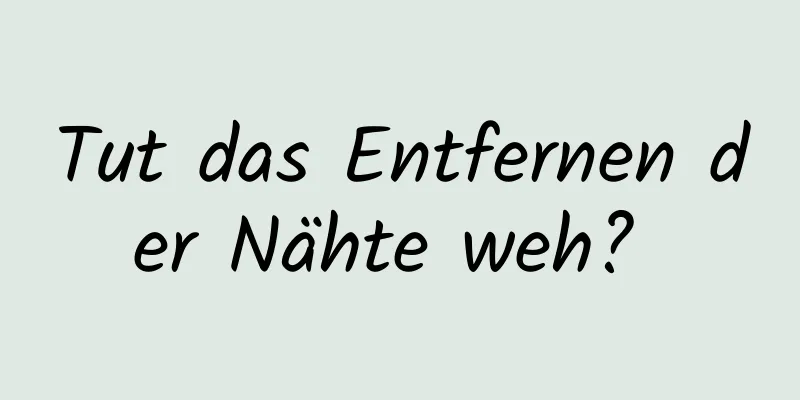 Tut das Entfernen der Nähte weh? 