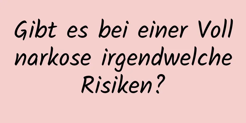 Gibt es bei einer Vollnarkose irgendwelche Risiken? 