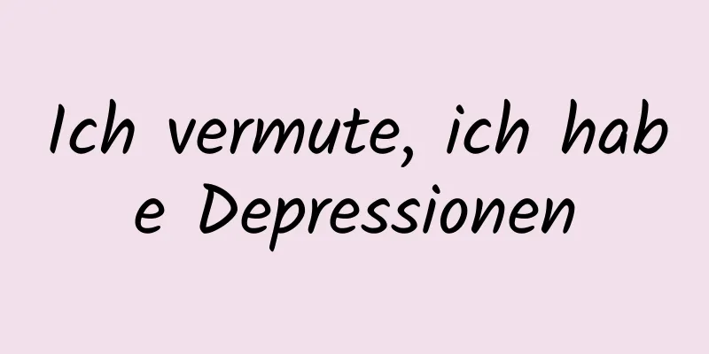 Ich vermute, ich habe Depressionen