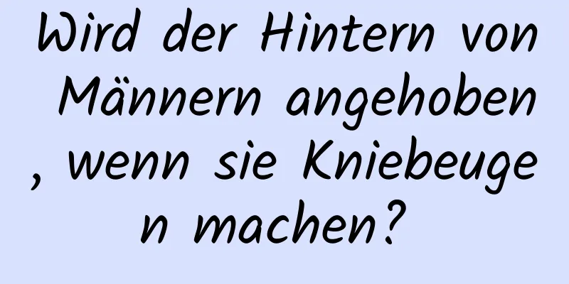 Wird der Hintern von Männern angehoben, wenn sie Kniebeugen machen? 