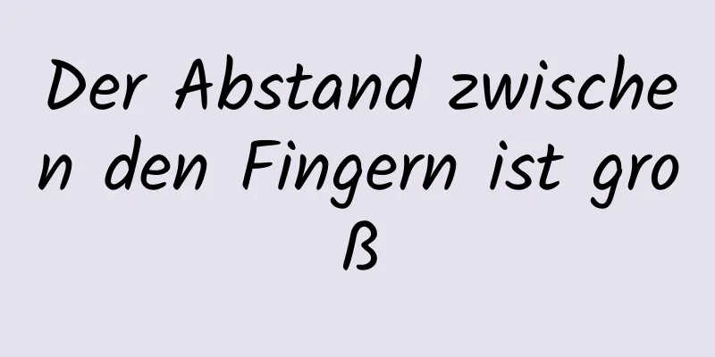 Der Abstand zwischen den Fingern ist groß