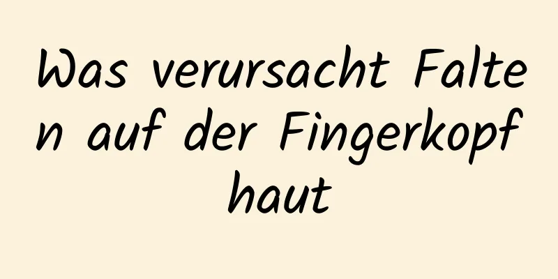 Was verursacht Falten auf der Fingerkopfhaut