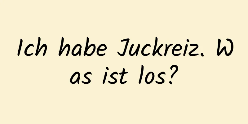 Ich habe Juckreiz. Was ist los?