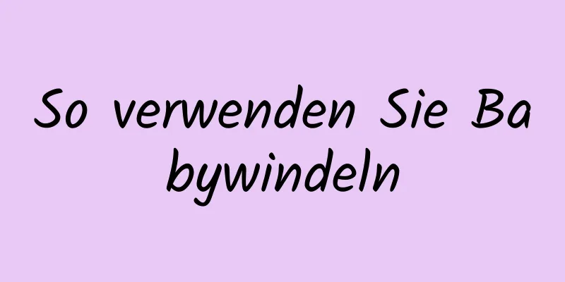 So verwenden Sie Babywindeln
