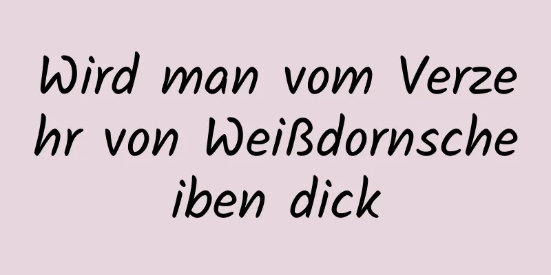 Wird man vom Verzehr von Weißdornscheiben dick