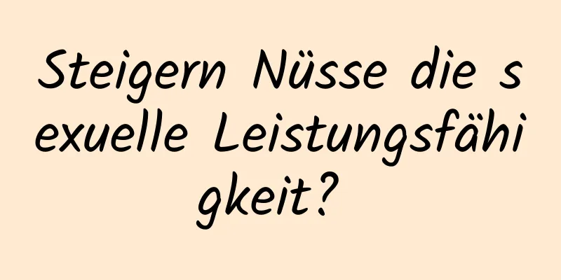 Steigern Nüsse die sexuelle Leistungsfähigkeit? 