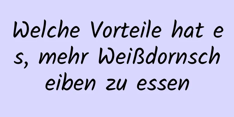 Welche Vorteile hat es, mehr Weißdornscheiben zu essen