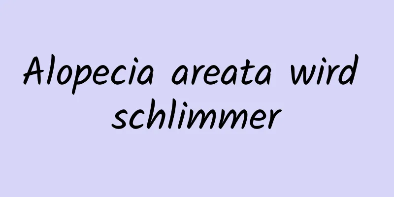 Alopecia areata wird schlimmer